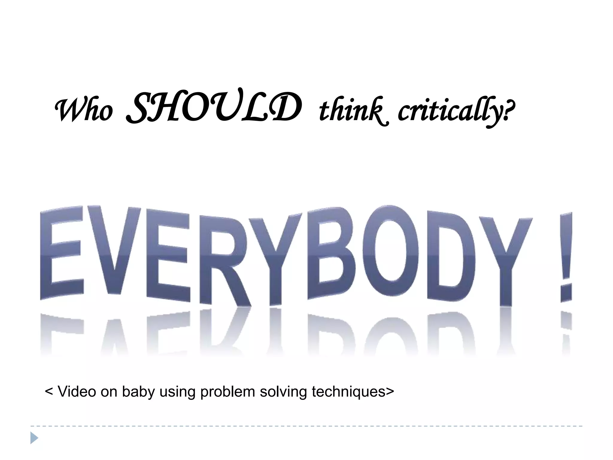 Who

SHOULD

think critically?

< Video on baby using problem solving techniques>

 