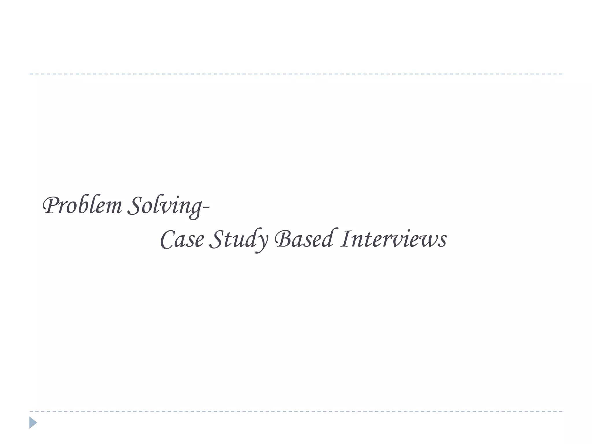 Problem SolvingCase Study Based Interviews

 