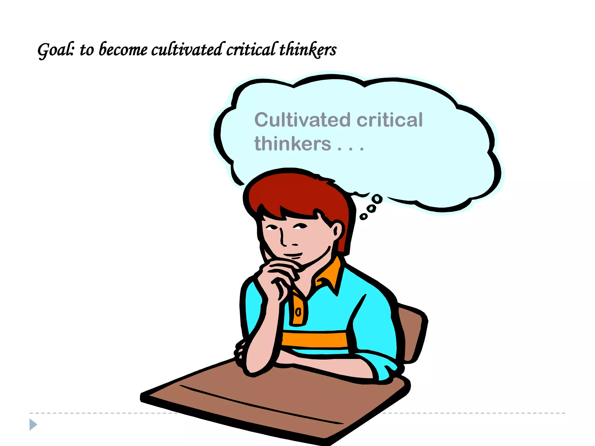 Goal: to become cultivated critical thinkers
Cultivated critical
thinkers . . .

 