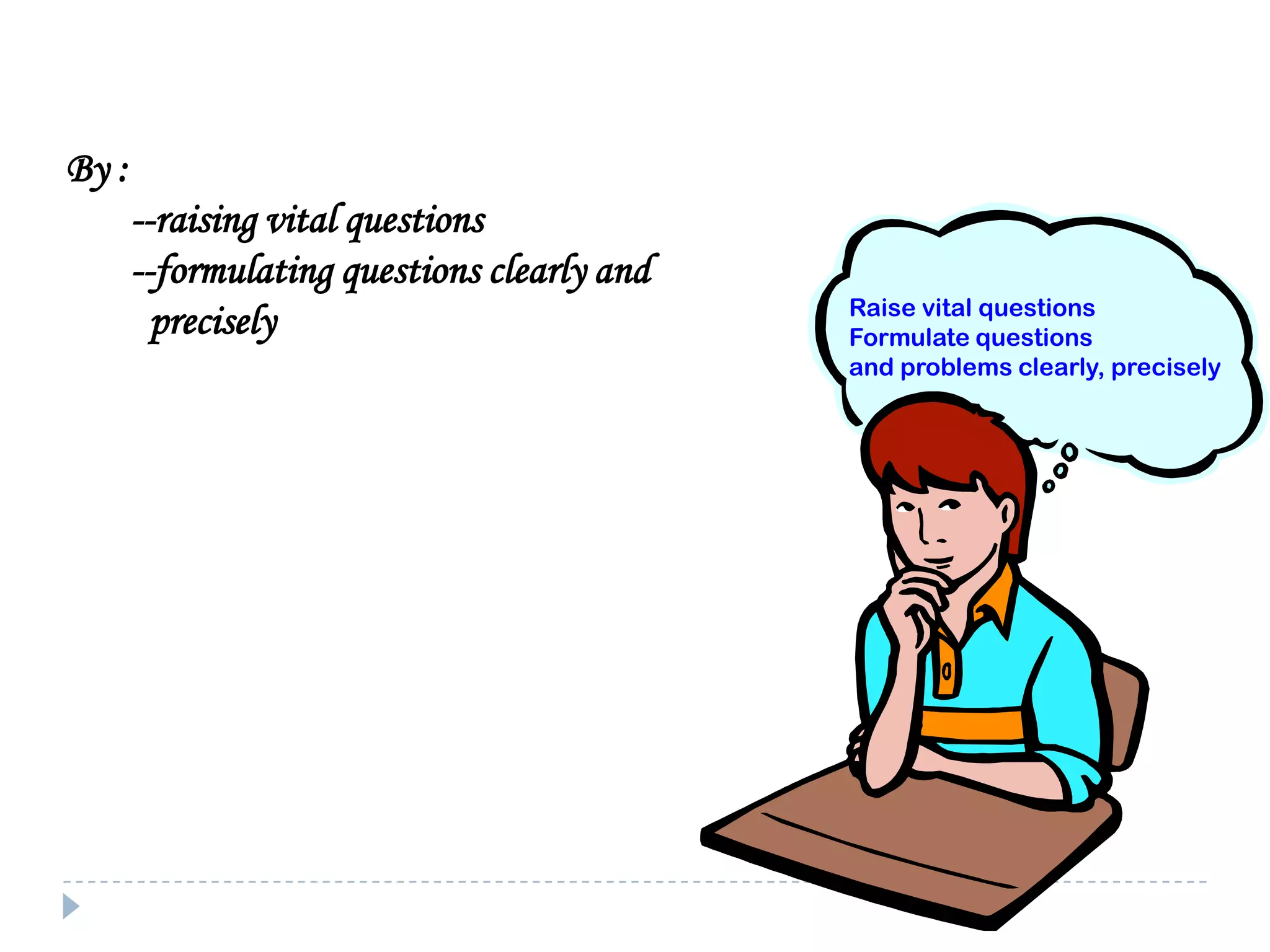 By :
--raising vital questions
--formulating questions clearly and
 Raises vital questions and
precisely
problems, formulating them clearly and

precisely;

Raise vital questions
Formulate questions
and problems clearly, precisely

 