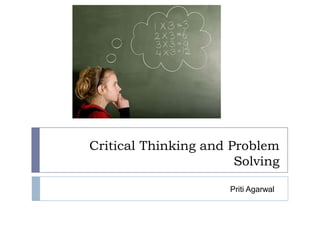 Critical Thinking and Problem
Solving
Priti Agarwal

 