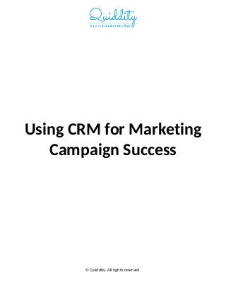Using CRM for Marketing
Campaign Success
© Quiddity. All rights reserved.
 