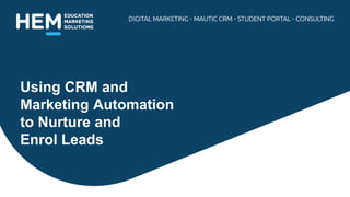 Using CRM and
Marketing Automation
to Nurture and
Enrol Leads
 