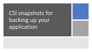 CSI snapshots for
backing up your
application
 