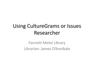 Using CultureGrams or Issues
         Researcher
       Fannett-Metal Library
    Librarian: James D’Annibale
 
