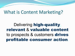 What is Content Marketing?
Delivering high-quality,
relevant & valuable content
to prospects & customers drives
profitable consumer action.