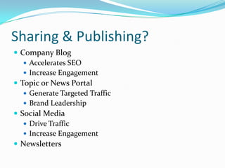 Sharing & Publishing?
ď‚— Company Blog
ď‚— Accelerates SEO
ď‚— Increase Engagement
ď‚— Topic or News Portal
ď‚— Generate Targeted Traffic
ď‚— Brand Leadership
ď‚— Social Media
ď‚— Drive Traffic
ď‚— Increase Engagement
ď‚— Newsletters