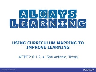 USING CURRICULUM MAPPING TO
     IMPROVE LEARNING

  WCET 2 0 1 2 • San Antonio, Texas
 