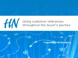 Using customer references
throughout the buyer's journey
Prepared by HN Marketing
 