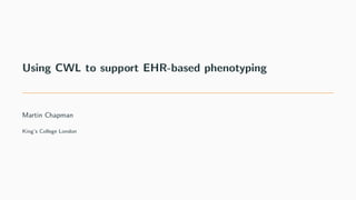 Using CWL to support EHR-based phenotyping
Martin Chapman
King’s College London
 