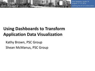 Using Dashboards to Transform
Application Data Visualization
Kathy Brown, PSC Group
Shean McManus, PSC Group
 