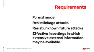@ghaff https://bitmason.blogspot.com
16
Requirements
Formal model
Resist linkage attacks
Resist unknown future attacks
Effective in settings in which
extensive external information
may be available
 