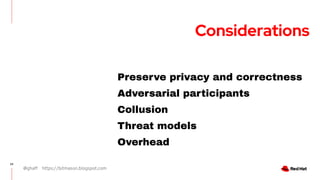 @ghaff https://bitmason.blogspot.com
22
Preserve privacy and correctness
Adversarial participants
Collusion
Threat models
Overhead
Considerations
 