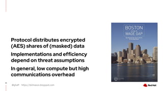 @ghaff https://bitmason.blogspot.com
23
Protocol distributes encrypted
(AES) shares of (masked) data
Implementations and efficiency
depend on threat assumptions
In general, low compute but high
communications overhead
 