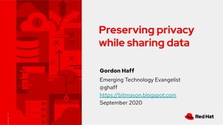 1
Preserving privacy
while sharing data
Gordon Haff
Emerging Technology Evangelist
@ghaff
https://bitmason.blogspot.com
September 2020
 