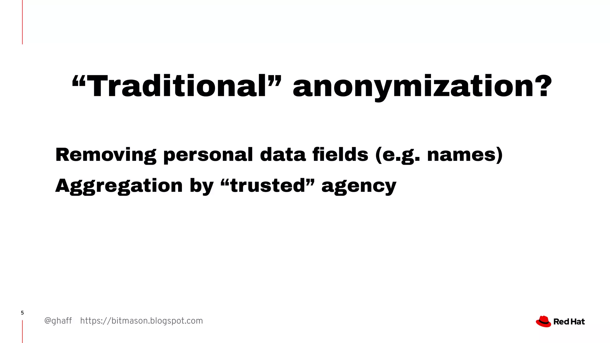 @ghaff https://bitmason.blogspot.com
5
“Traditional” anonymization?
Removing personal data ﬁelds (e.g. names)
Aggregation by “trusted” agency
 