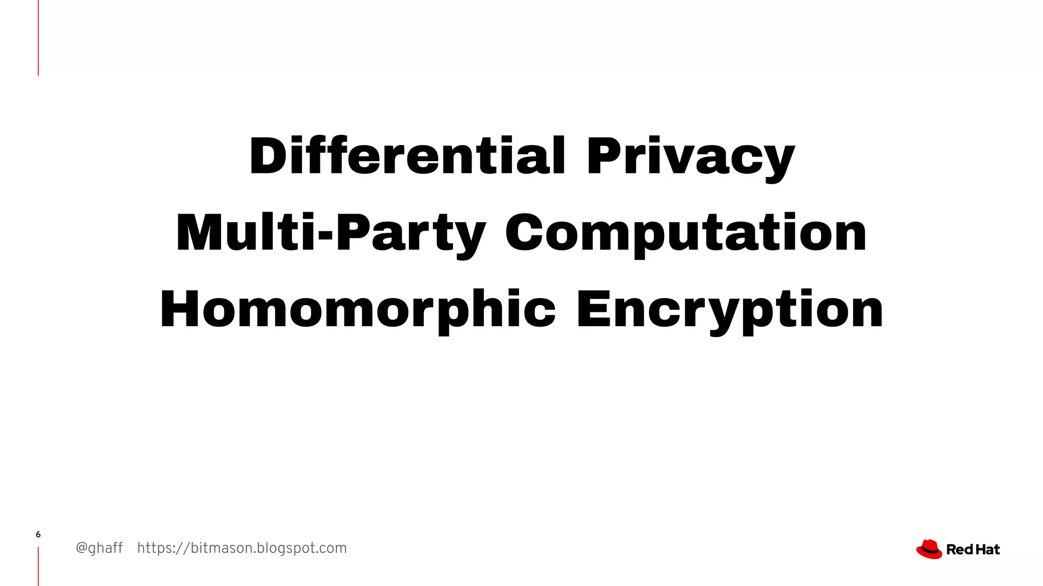 @ghaff https://bitmason.blogspot.com
6
Differential Privacy
Multi-Party Computation
Homomorphic Encryption
 