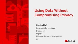 1
Using Data Without
Compromising Privacy
Gordon Haff
Emerging Technology
Evangelist
@ghaff
https://bitmason.blogspot.co
m
 