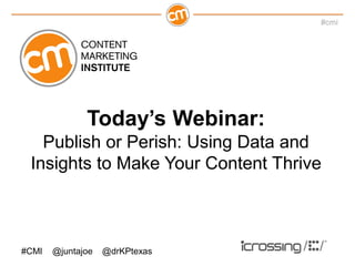 #cmi




              Today’s Webinar:
   Publish or Perish: Using Data and
 Insights to Make Your Content Thrive



#CMI   @juntajoe   @drKPtexas
 