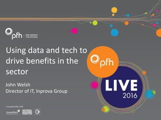 Using data and tech to
drive benefits in the
sector
John Welsh
Director of IT, Inprova Group
 