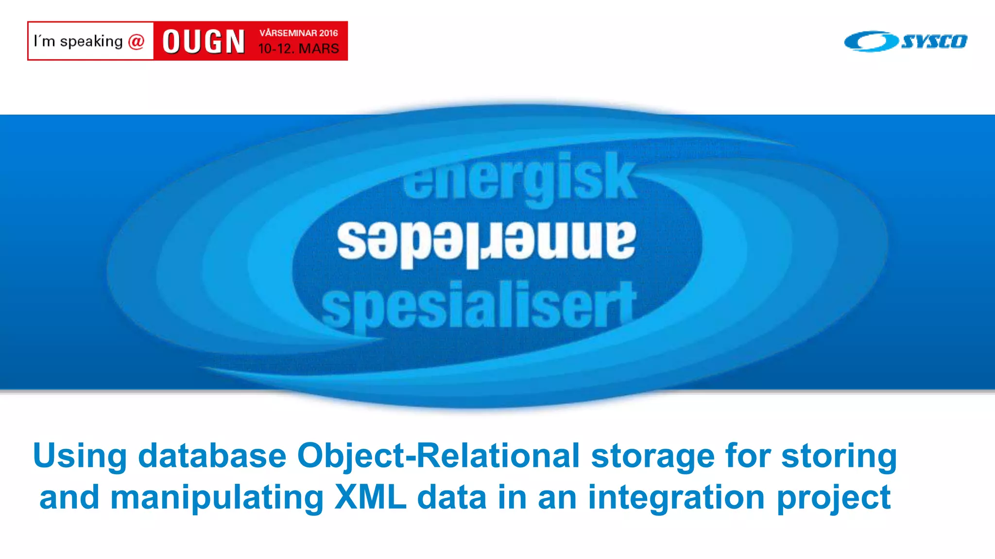 sysco.no Using database Object-Relational storage for storing and manipulating XML data in an integration project Welcome to the Tour 