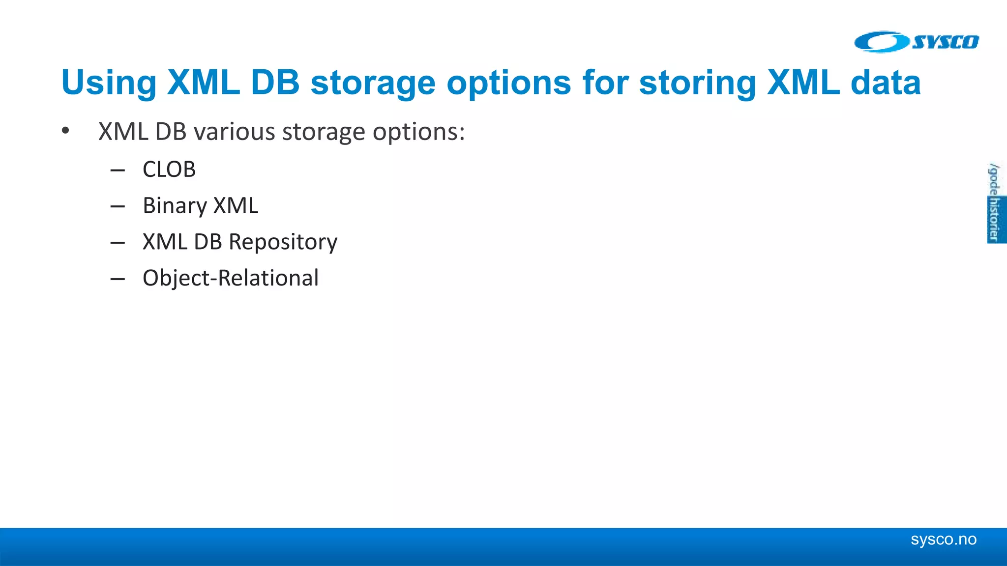 sysco.no Using XML DB storage options for storing XML data • XML DB various storage options: – CLOB – Binary XML – XML DB Repository – Object-Relational 