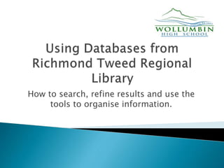 How to search, refine results and use the
tools to organise information.
 