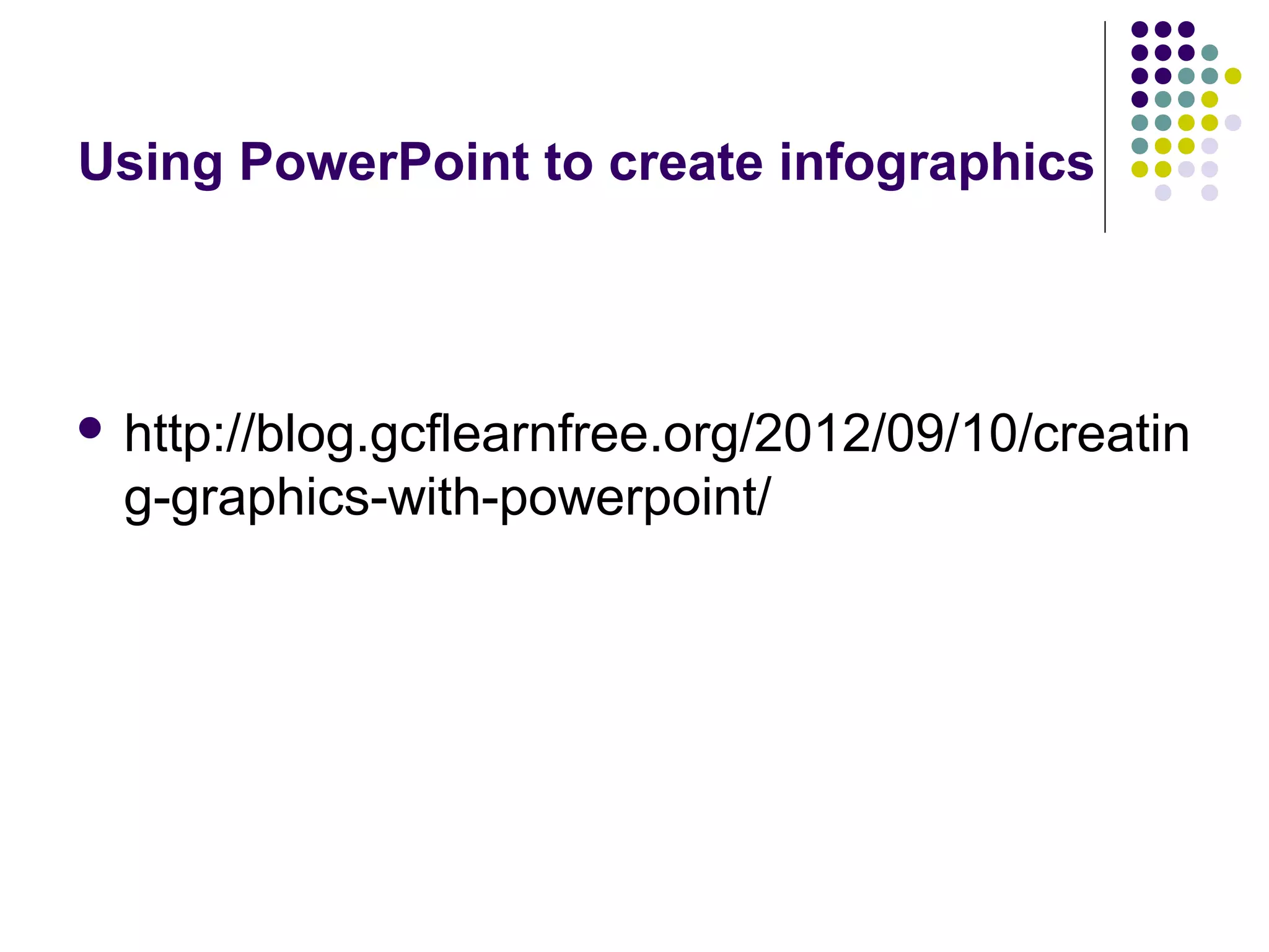 Using PowerPoint to create infographics 
 http://blog.gcflearnfree.org/2012/09/10/creatin 
g-graphics-with-powerpoint/ 
 