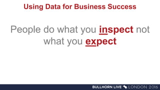 Using Data for Business Success
People do what you inspect not
what you expect
 