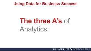 Using Data for Business Success
The three A’s of
Analytics:
 