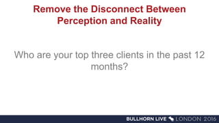 Remove the Disconnect Between
Perception and Reality
Who are your top three clients in the past 12
months?
 