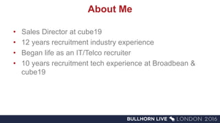 • Sales Director at cube19
• 12 years recruitment industry experience
• Began life as an IT/Telco recruiter
• 10 years recruitment tech experience at Broadbean &
cube19
About Me
 
