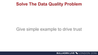 Solve The Data Quality Problem
Give simple example to drive trust
 