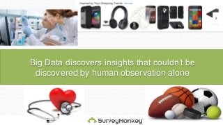 Big Data discovers insights that couldn’t be
discovered by human observation alone
 