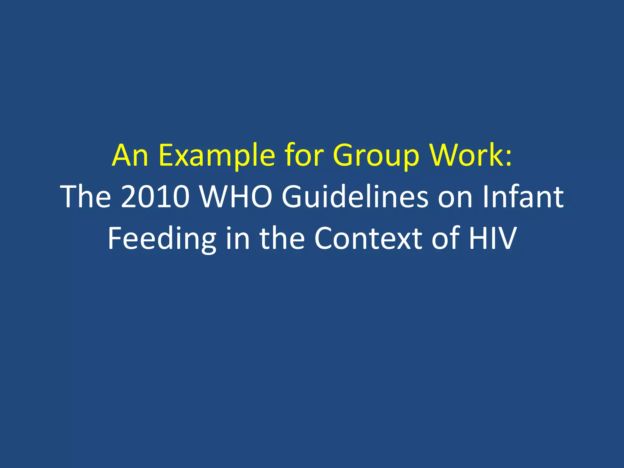 An Example for Group Work:
The 2010 WHO Guidelines on Infant
   Feeding in the Context of HIV
 