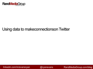 Using data to makeconnectionson Twitter linkedin.com/in/evansryan @ryanevans RandMediaGroup.com/blog 