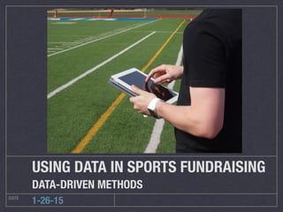 DATE
1-26-15
USING DATA IN SPORTS FUNDRAISING
DATA-DRIVEN METHODS
 