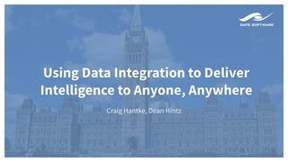 Using Data Integration to Deliver
Intelligence to Anyone, Anywhere
Craig Hantke, Dean Hintz
 