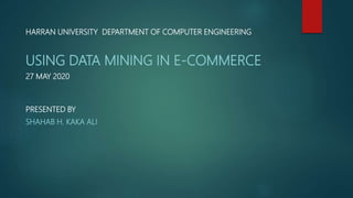HARRAN UNIVERSITY DEPARTMENT OF COMPUTER ENGINEERING
USING DATA MINING IN E-COMMERCE
27 MAY 2020
PRESENTED BY
SHAHAB H. KAKA ALI
 