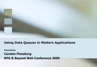 Using Data Queues in Modern Applications Presented by Carsten Flensburg RPG & Beyond Web Conference 2009 