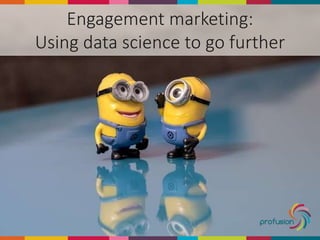 Engagement marketing:
Using data science to go further
 