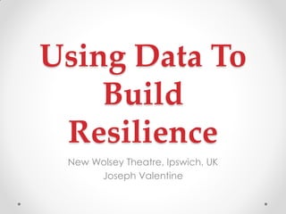 Using Data To
Build
Resilience
New Wolsey Theatre, Ipswich, UK
Joseph Valentine
 