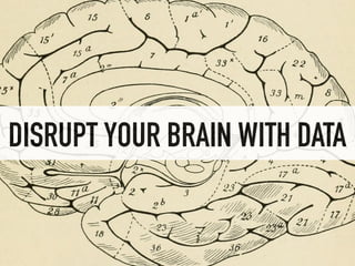DISRUPT YOUR BRAIN WITH DATA
 