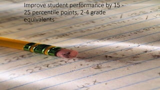 Improve student performance by 15 -
25 percentile points, 2-4 grade
equivalents
 