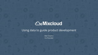 Using data to guide product development
Mat Clayton
Co-Founder
 