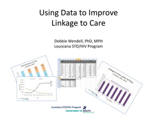 Using Data to Improve
Linkage to Care
Debbie Wendell, PhD, MPH
Louisiana STD/HIV Program
Louisiana STD/HIV Program
 