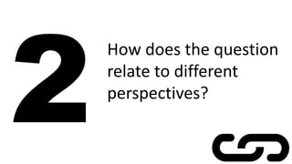 How does the question
relate to different
perspectives?
 