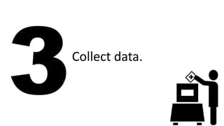 Collect data.
 