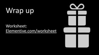Wrap up
Worksheet:
Elementive.com/worksheet
 