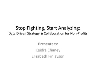 Stop Fighting, Start Analyzing:
Data Driven Strategy & Collaboration for Non-Profits

Presenters:
Keidra Chaney
Elizabeth Finlayson

 